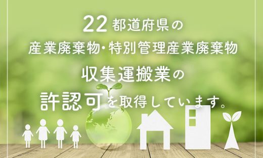 22都道府県の「産業廃棄物・特別管理産業廃棄物収集運搬業」の許認可を取得しています